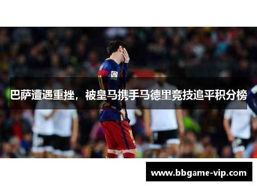 巴萨遭遇重挫，被皇马携手马德里竞技追平积分榜