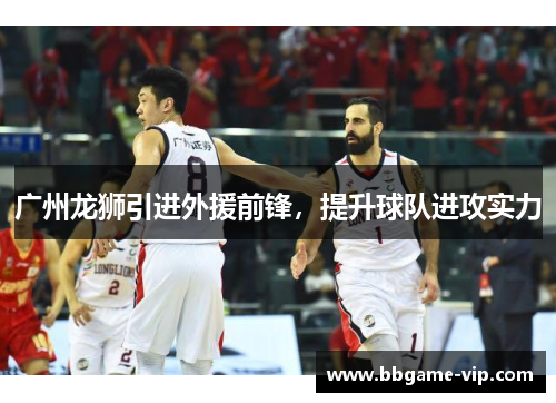 广州龙狮引进外援前锋，提升球队进攻实力