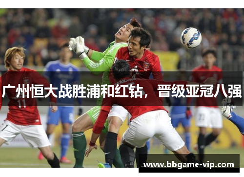 广州恒大战胜浦和红钻，晋级亚冠八强