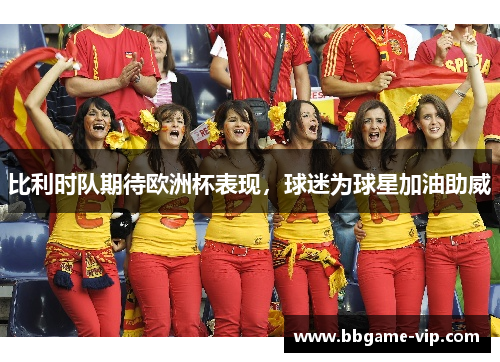 比利时队期待欧洲杯表现，球迷为球星加油助威