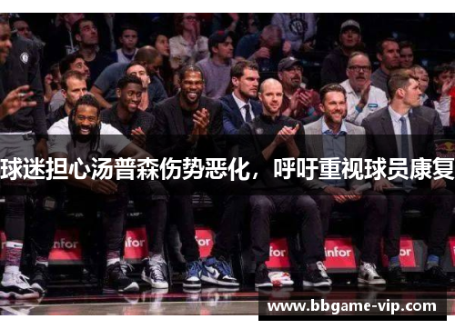 球迷担心汤普森伤势恶化，呼吁重视球员康复