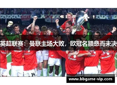 英超联赛：曼联主场大败，欧冠名额悬而未决