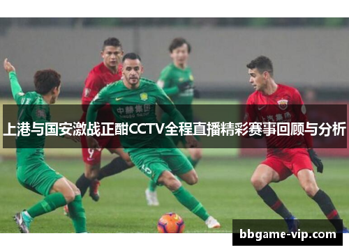 上港与国安激战正酣CCTV全程直播精彩赛事回顾与分析