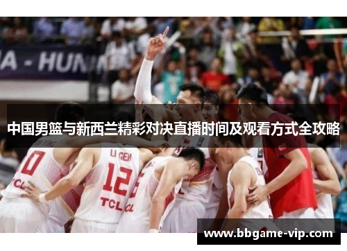 中国男篮与新西兰精彩对决直播时间及观看方式全攻略