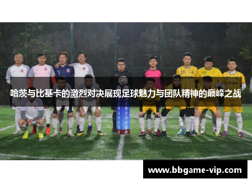 哈茨与比基卡的激烈对决展现足球魅力与团队精神的巅峰之战