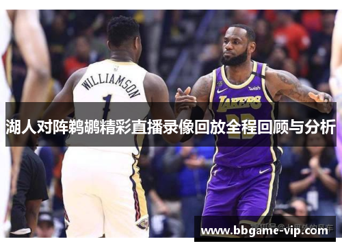 湖人对阵鹈鹕精彩直播录像回放全程回顾与分析
