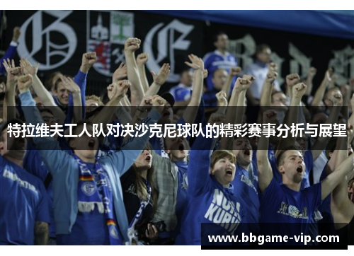 特拉维夫工人队对决沙克尼球队的精彩赛事分析与展望