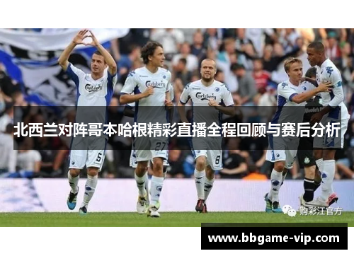 北西兰对阵哥本哈根精彩直播全程回顾与赛后分析