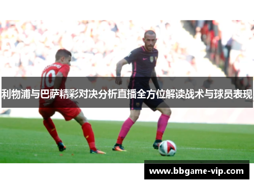 利物浦与巴萨精彩对决分析直播全方位解读战术与球员表现