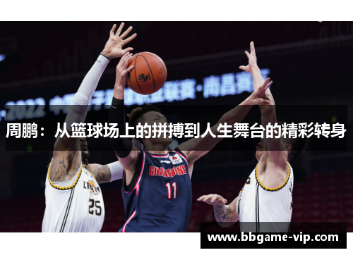 周鹏：从篮球场上的拼搏到人生舞台的精彩转身